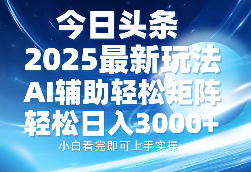 今日头条2025最新玩法,思路简单,复制粘贴,AI辅助,轻松矩阵日入3000+-易学副业