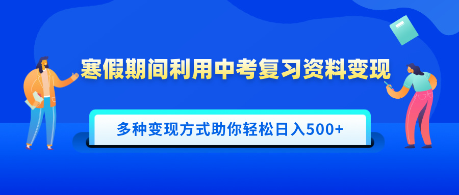 寒假期间利用中考复习资料变现，一部手机即可操作，多种变现方式助你轻松日入500+-易学副业