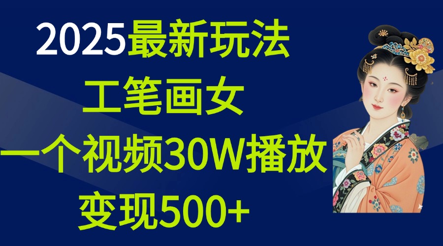 2025最新玩法，工笔画美女，一个视频30万播放变现500+-易学副业