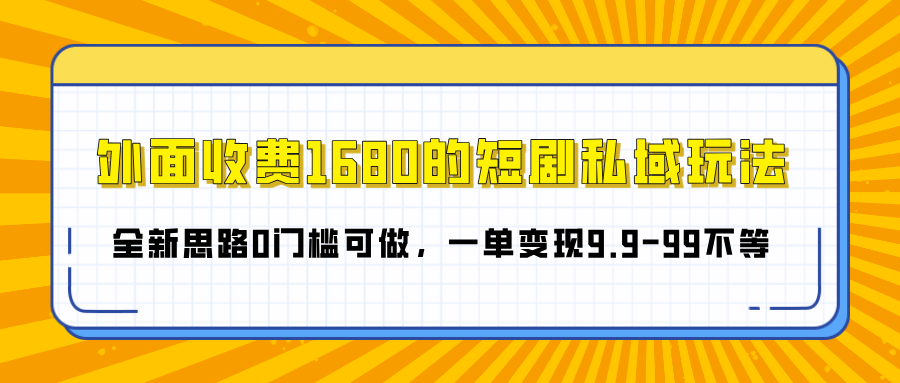 外面收费1680的短剧私域玩法,全新思路0门槛可做,一单变现9.9-99不等-易学副业