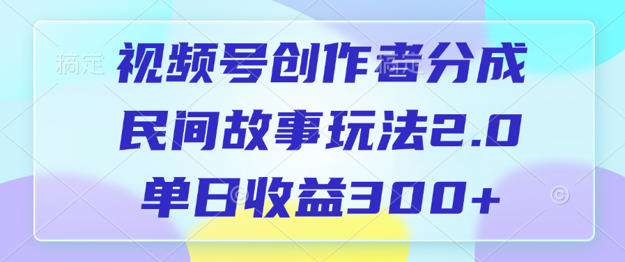 视频号创作者分成，民间故事玩法2.0，单日收益300+-易学副业