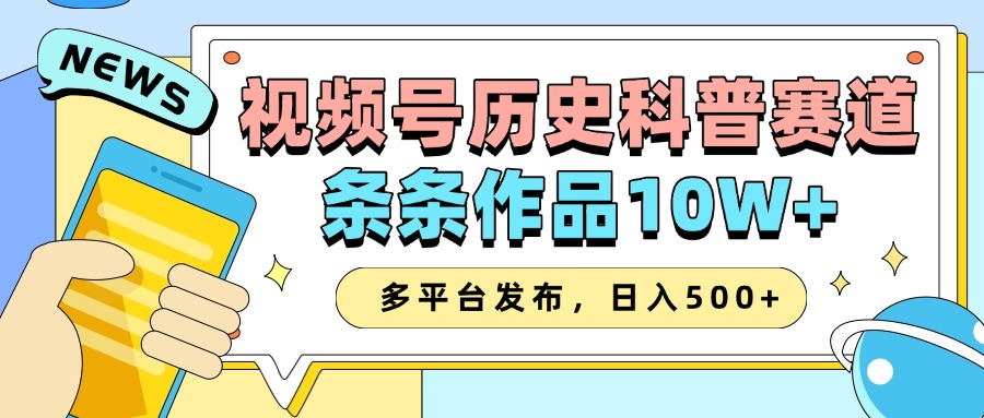 2025视频号历史科普赛道，AI一键生成，条条作品10W+，多平台发布，收益翻倍-易学副业