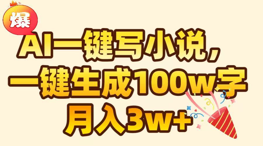 AI一键生成原创小说，可一键生成100W字，月入3W+-易学副业