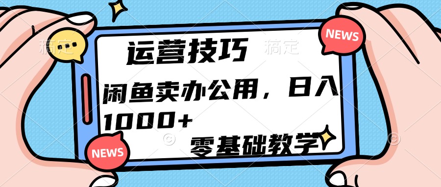 运营技巧！闲鱼卖办公用品日入1000+-易学副业