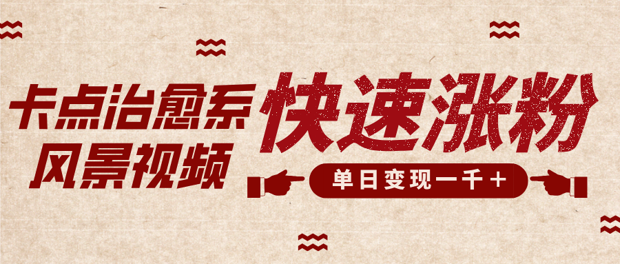 卡点治愈风景视频，快速涨粉，迅速变现，单日变现1000＋-易学副业