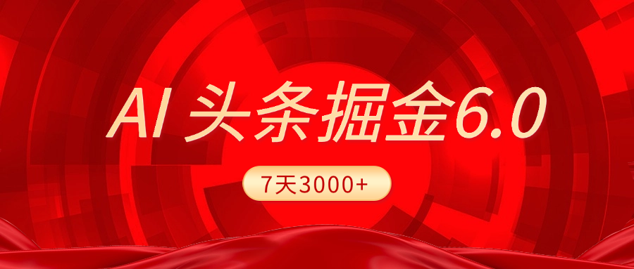 2025最新AI头条6.0，7天挣了3000+，操作很简单，小白可以照做（附详细教程）-易学副业