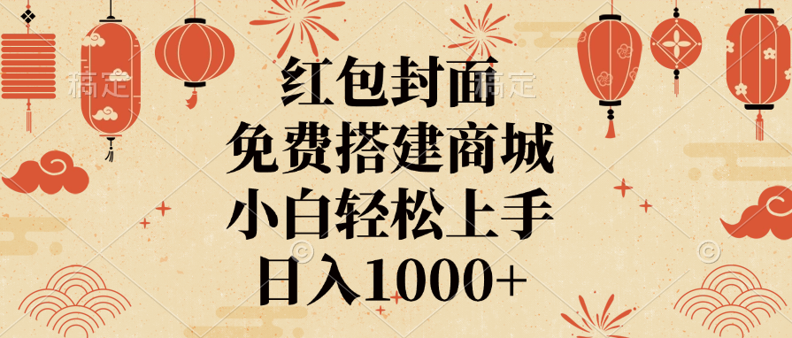 红包封面，免费搭建商城，日入1000+小白轻松上手，-易学副业