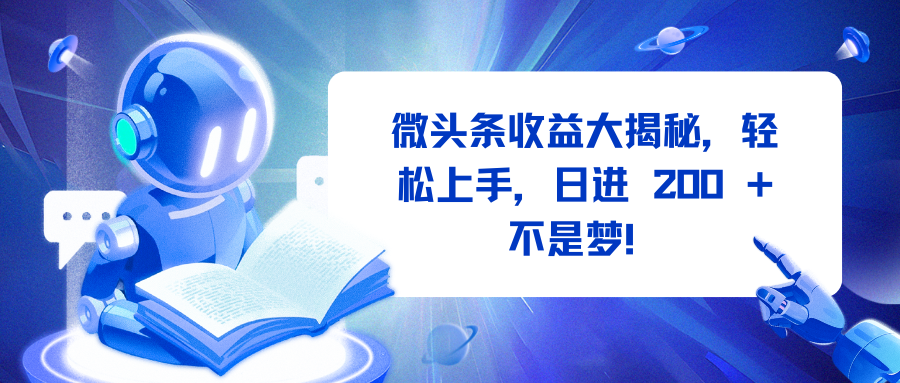 微头条收益大揭秘，轻松上手，日进 200 + 不是梦！-易学副业