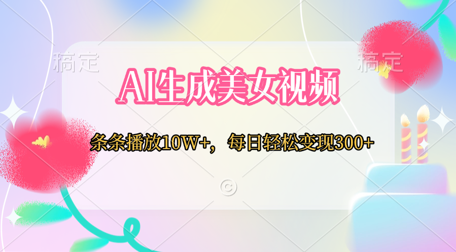 AI生成美女视频  条条播放10W+，每日轻松变现300+-易学副业