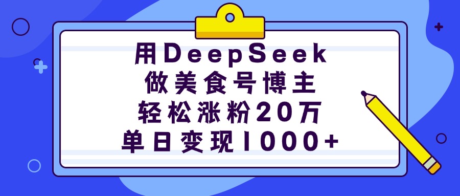 用DeepSeek做美食号博主，轻松涨粉20万，单日变现1000+-易学副业