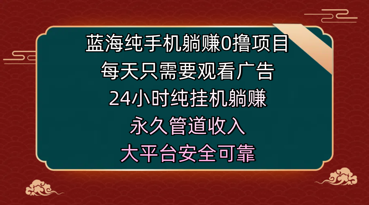 蓝海纯手机躺赚0撸项目，每天只需要观看广告，24小时纯挂机躺赚，永久管道收入，主业副业的绝佳选择，大平台安全可靠-易学副业