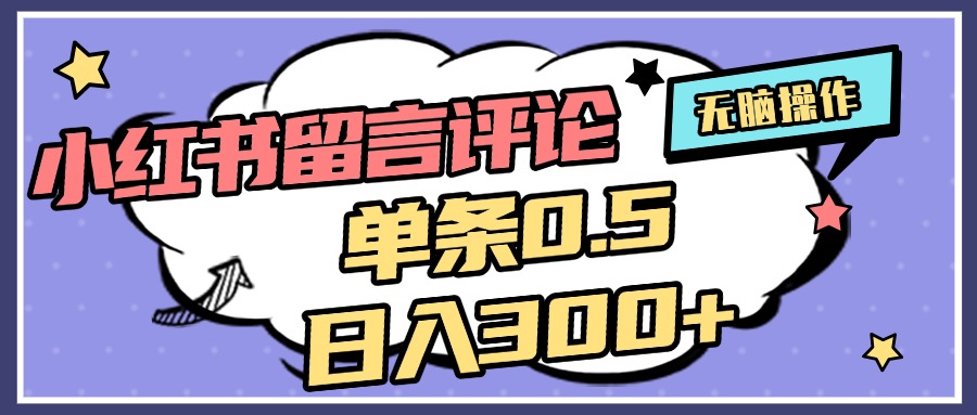 2025最新小红书评论单条0.5元，日入300＋，无上限，详细操作流程-易学副业