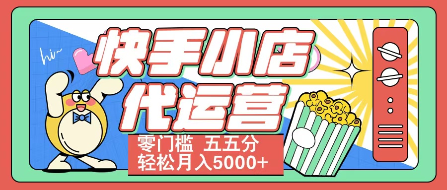快手小店代运营 零门槛 五五分轻松月入5000+-易学副业