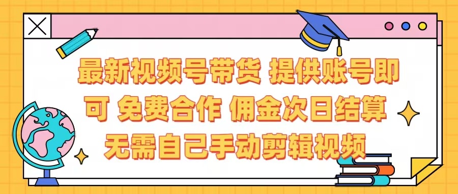 最新视频号带货  免费合作 提供账号即可 佣金次日结算每天都结算 无需自己剪辑 省时省力 直接发布即可-易学副业