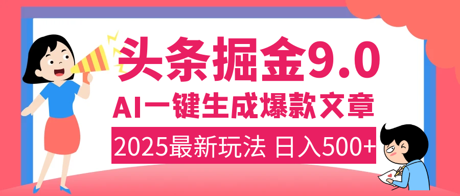2025年搞钱新出路！头条掘金9.0震撼上线，AI一键生成爆款，复制粘贴轻松上手，日入500+不是梦！-易学副业