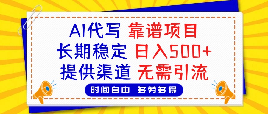 AI代写，2025靠谱项目，长期稳定，日入500+，提供渠道，无需引流-易学副业