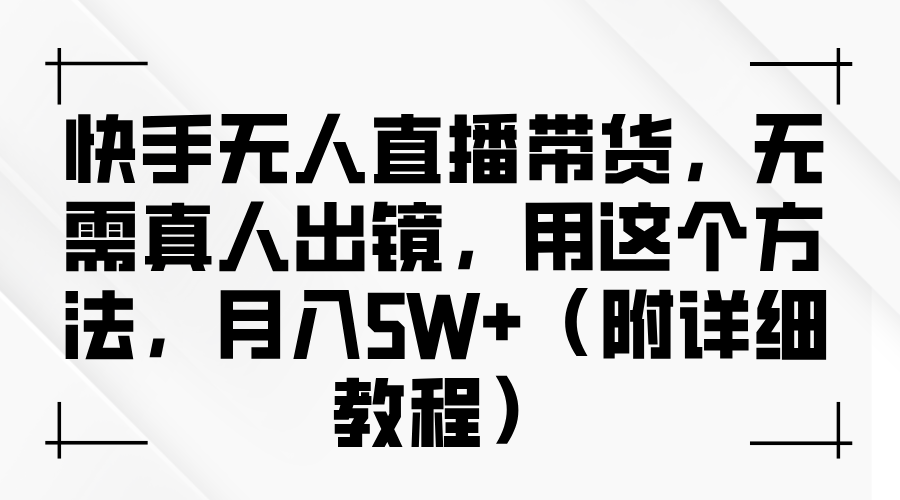 快手无人直播带货，无需真人出镜，用这个方法，月入5W+（附详细教程）-易学副业