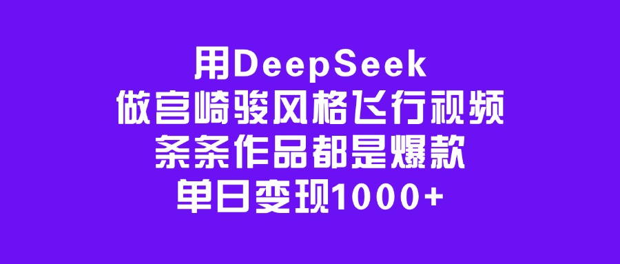 用DeepSeek做宫崎骏风格飞行视频，条条作品都是爆款，单日变现1000+-易学副业