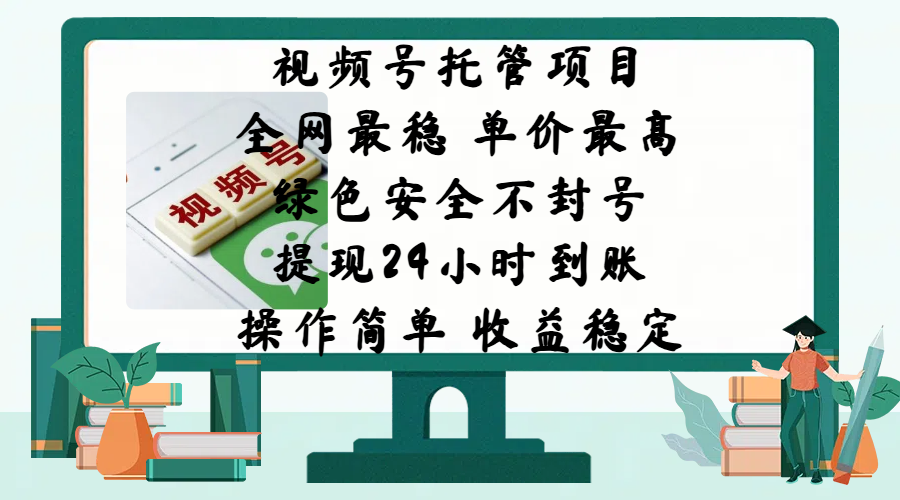 视频号托管项目，全网最稳，单价最高，绿色安全不封号，提现24小时到账，微信背书大平台，操作简单，收益稳定!-易学副业