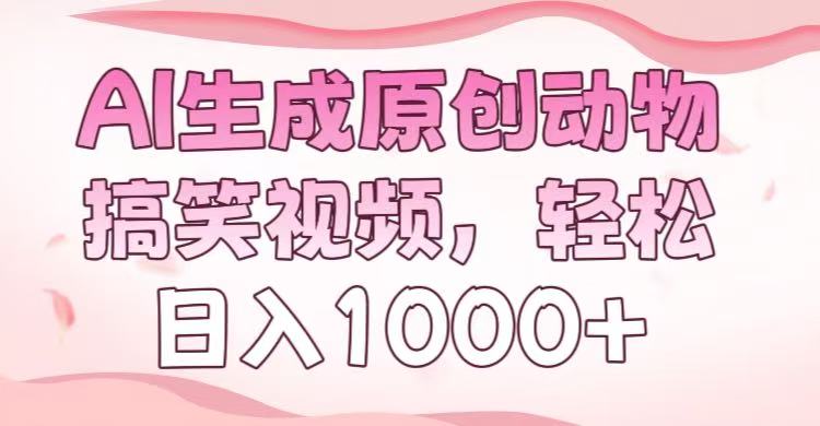 AI生成原创动物搞笑视频，轻松日入1000+-易学副业