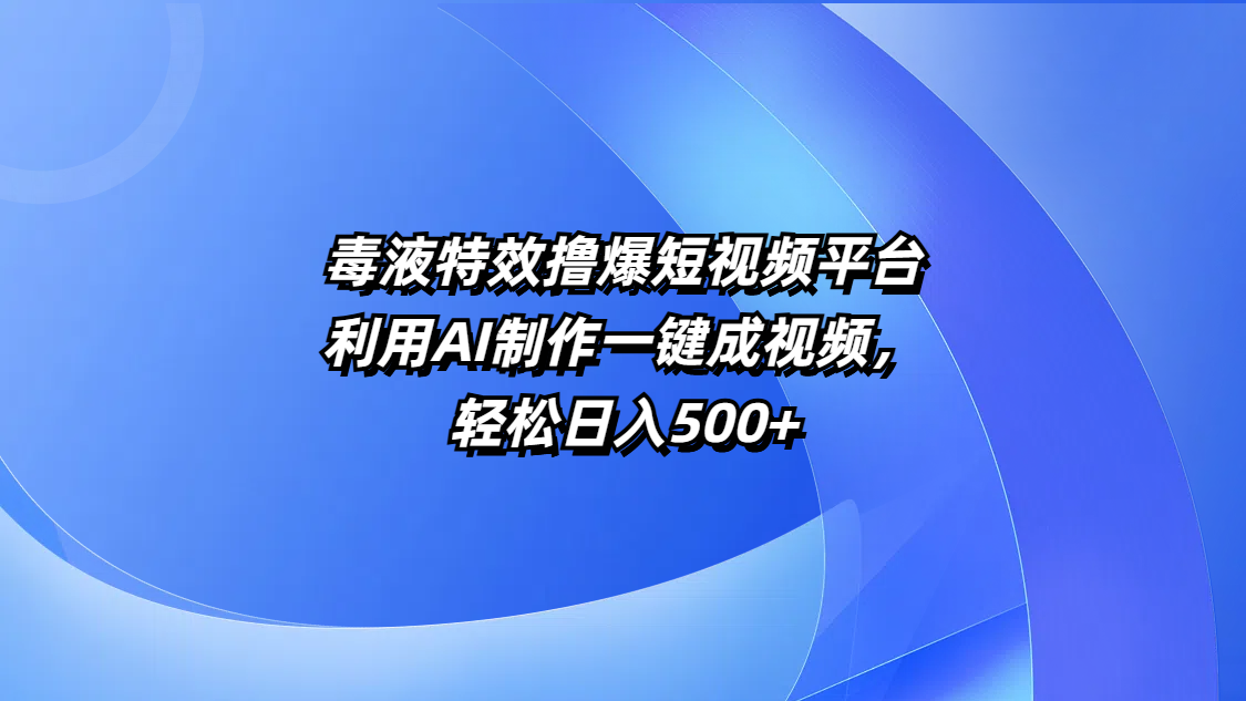 毒液特效撸爆短视频平台，利用AI制作一键成视频，轻松日入500+-易学副业