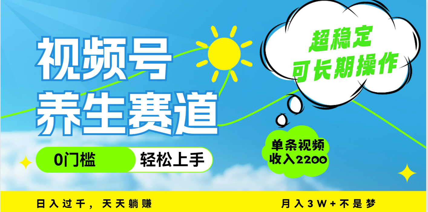 视频号养生赛道，一条视频2200，超简单，长期稳定可做，月入3w+不是梦-易学副业