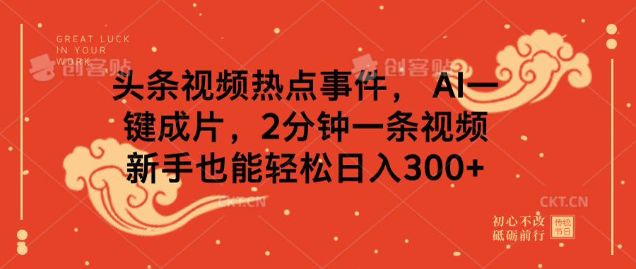 头条视频热点事件， AI一键成片，2分钟一条视频，新手也能轻松日入300+-易学副业