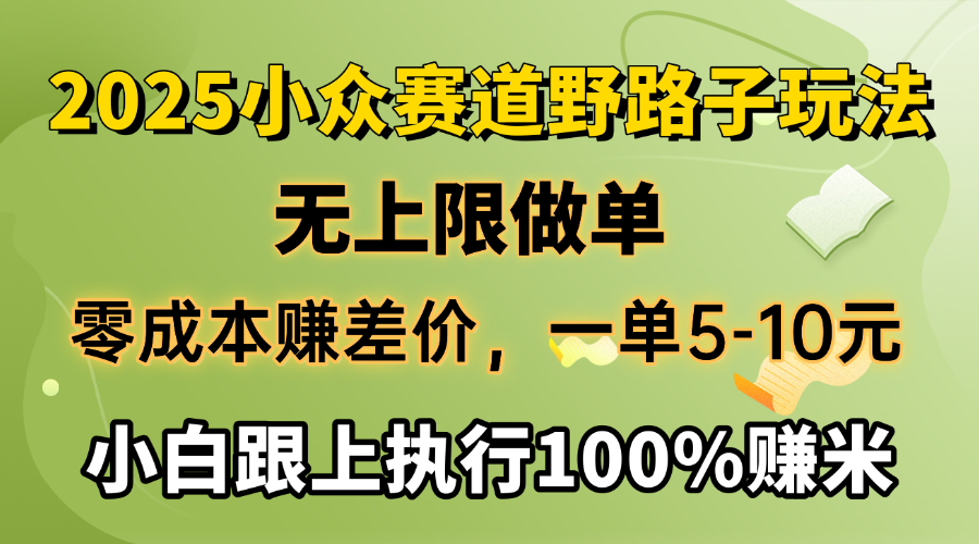 2025小众赛道，无上限做单，零成本赚差价，一单5-10元，小白跟上执行100%赚米-易学副业