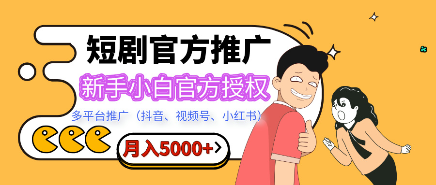 短剧推广，月入5000+，新手小白，官方授权，多平台推广(抖音、视频号、小红书)-易学副业