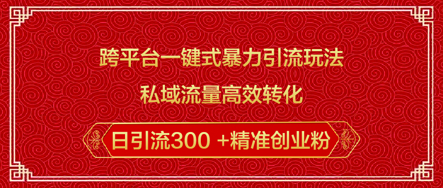 跨平台一键式暴力引流玩法，私域流量高效转化日引流300 +精准创业粉-易学副业