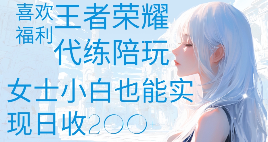 王者荣耀代打陪练喜欢王者的福利边玩还能多个收入女士小白也能轻松实现日收200+-易学副业