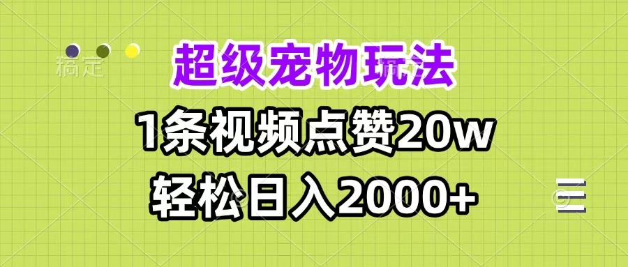 超级宠物视频玩法，1条视频点赞20w，轻松日入2000+-易学副业