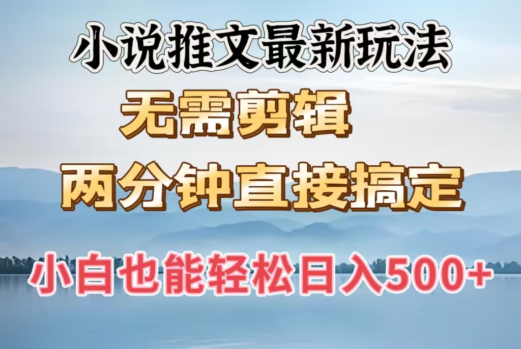 小说推文最新玩法，无需剪辑，两分钟直接搞定，小白也能轻松日入500＋-易学副业