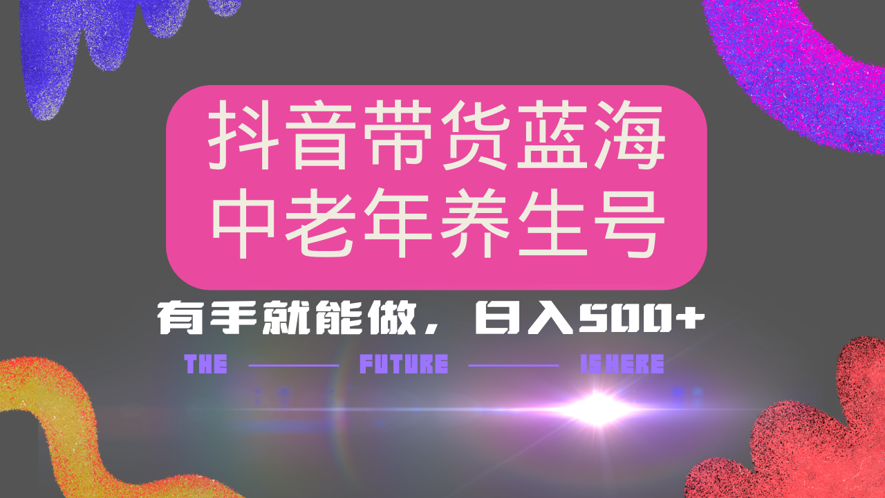 抖音带货冷门赛道，用AI做中老年养生号，可矩阵放大，小白也能月入30000+多种变现方式，保姆级教程-易学副业