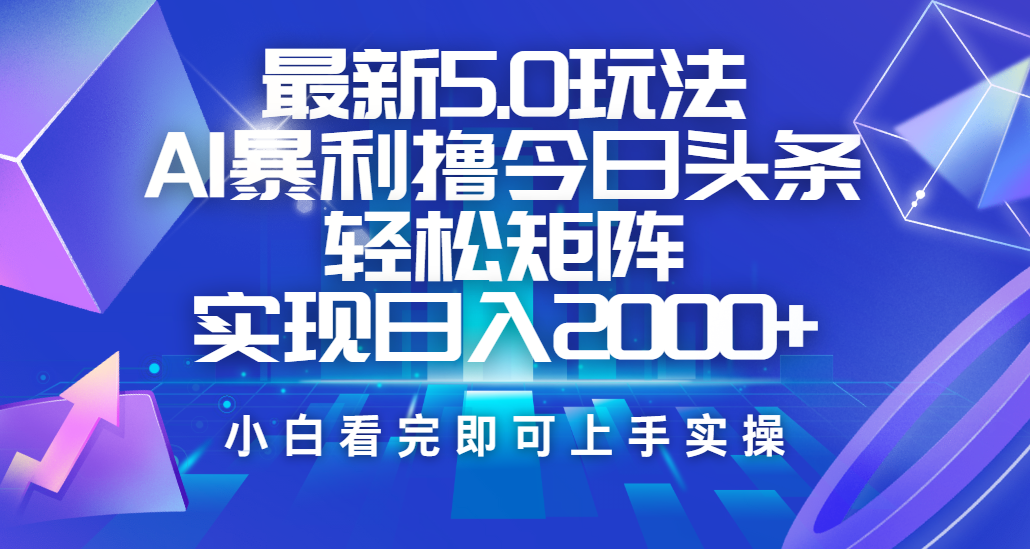 今日头条最新5.0玩法，思路简单，复制粘贴，轻松实现矩阵日入2000+-易学副业