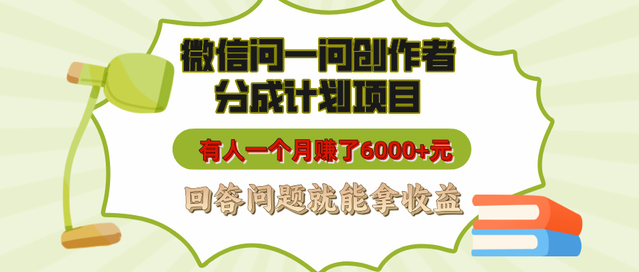 微信问一问创作者分成计划项目，有人一个月赚了6000+元，回答问题就能拿收益-易学副业