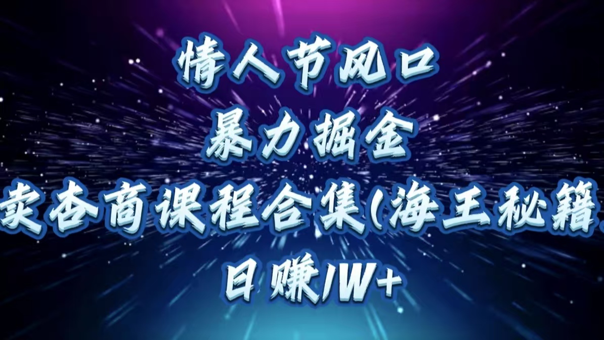 情人节风口，暴力掘金！卖杏商课程合集(海王秘籍)，日赚1W+-易学副业