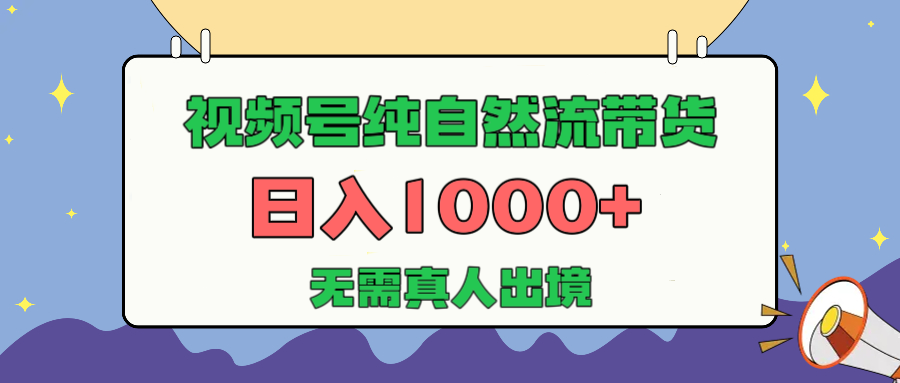 视频号纯自然流带货，日入1000+，无需真人出境，新手小白也可操作-易学副业