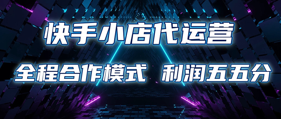 快手小店代运营 限时托管计划合作模式 利润五五分成-易学副业