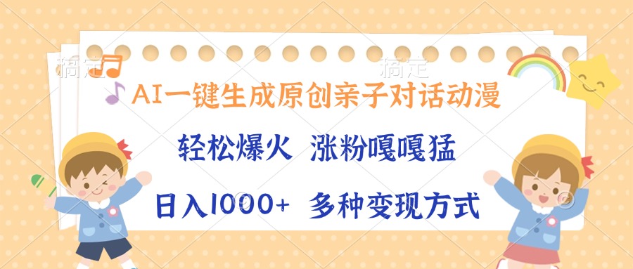 AI一键生成原创亲子对话动漫，单条视频播放破千万 ，日入1000+，多种变现方式-易学副业