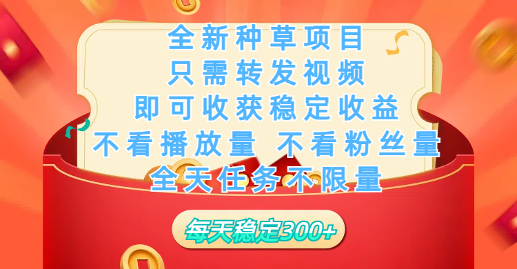 全新种草项目，只需每日转发视频，即可收获稳定收益，不看播放量、不看粉丝量、不看真实实名、全天随时做任务，一个任务2分钟完成，每天稳定300+-易学副业