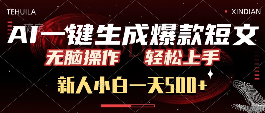AI一键生成爆款短文，无脑操作，新人小白一天500+，轻松上手-易学副业