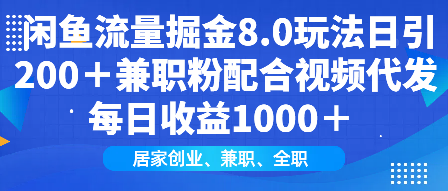闲鱼流量掘金8.0玩法日引200＋兼职粉配合做视频代发每日收益1000＋-易学副业