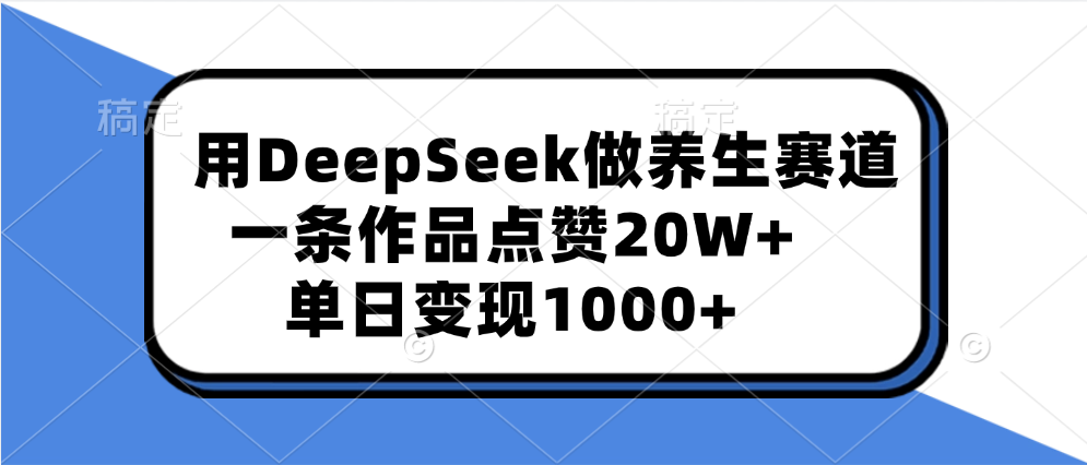 用DeepSeek做养生赛道，一条作品点赞20W+，单日变现1000+-易学副业