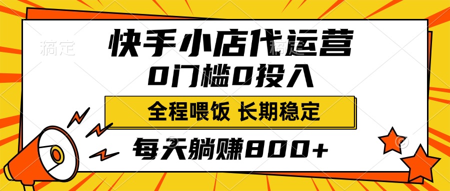 快手小店代运营，0投入0门槛，每天躺赚800+，长期稳定-易学副业