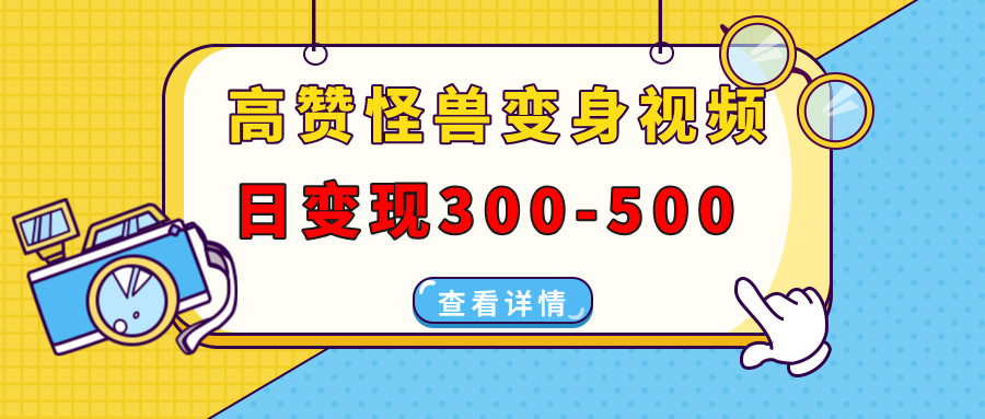 高赞怪兽变身视频制作，日变现300-500，多平台发布（抖音、视频号、小红书-易学副业