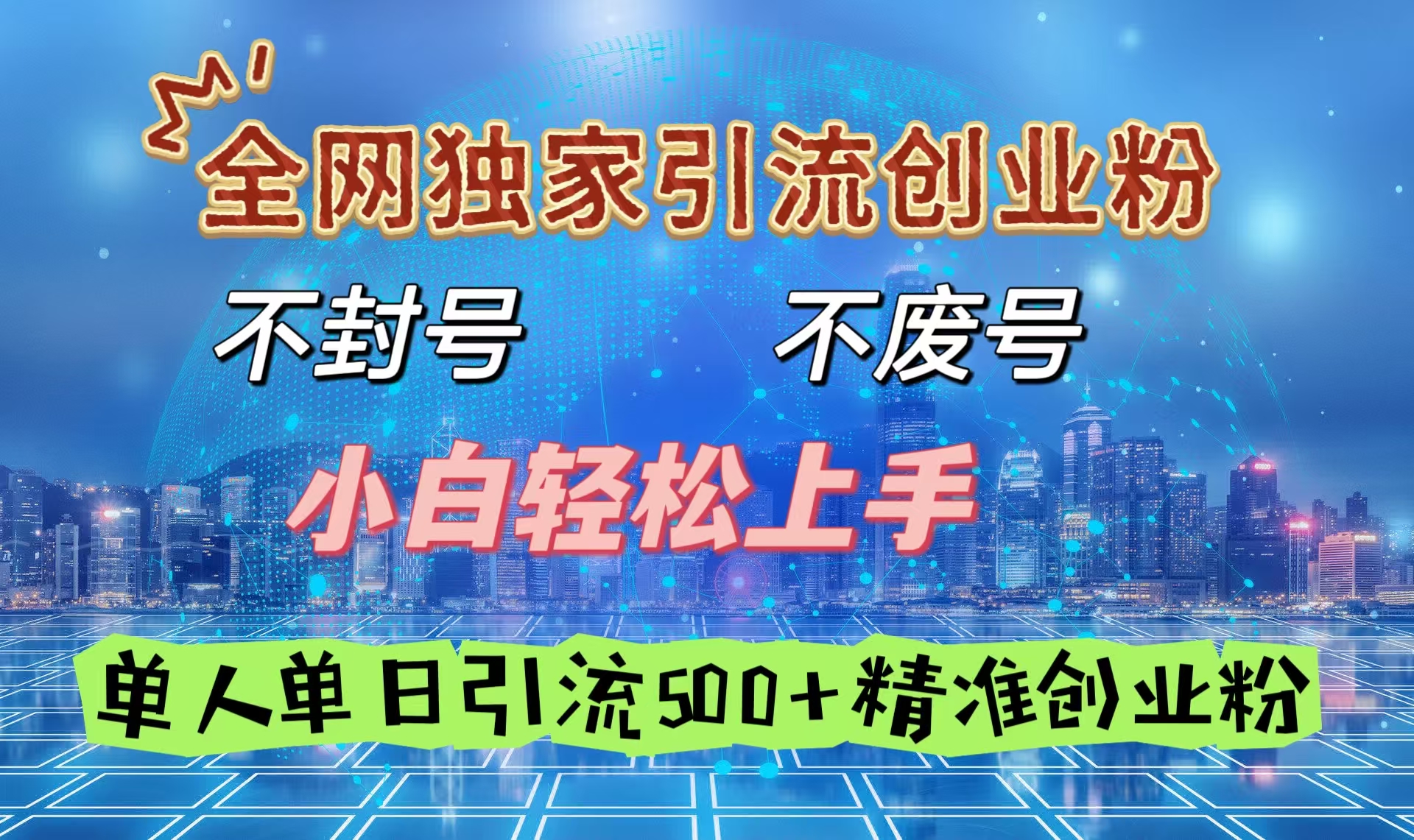 全网独家引流创业粉，不封号、不费号，小白轻松上手，单人单日引流500＋精准创业粉-易学副业