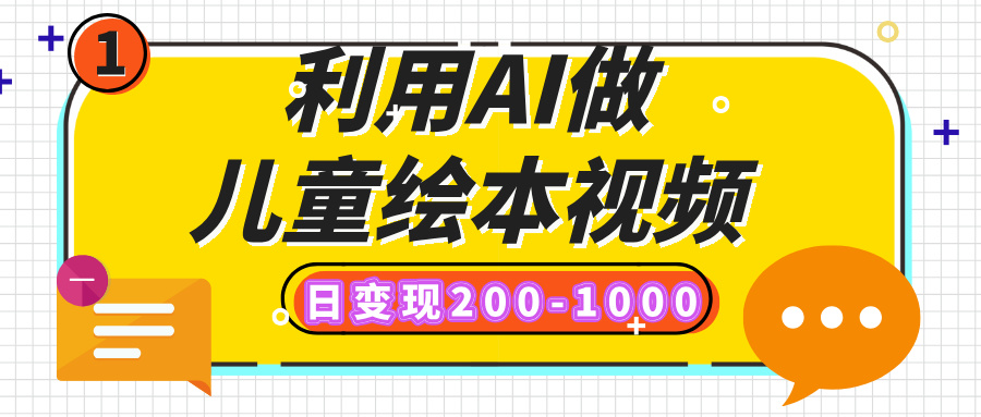 利用AI做儿童绘本视频，日变现200-1000，多平台发布（抖音、视频号、小红书）-易学副业