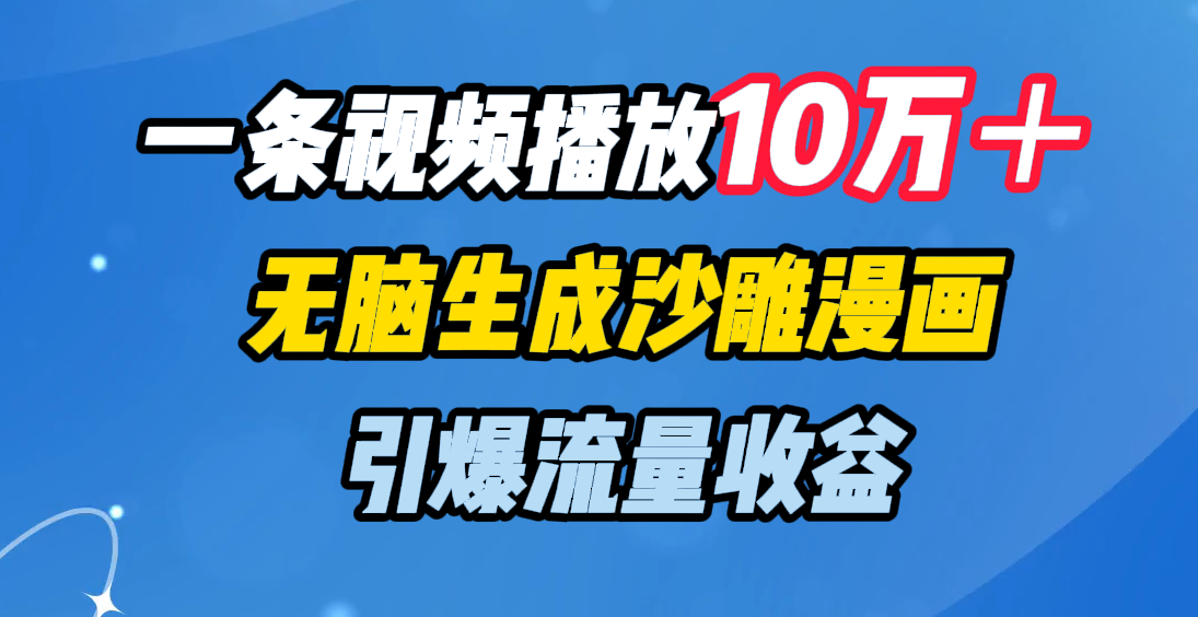 一条视频播放10万＋，无脑生成沙雕漫画，引爆流量收益-易学副业