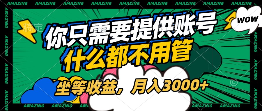 账号全程托管，你只需要提供账号，什么都不用管，坐等收益，月入3000+-易学副业